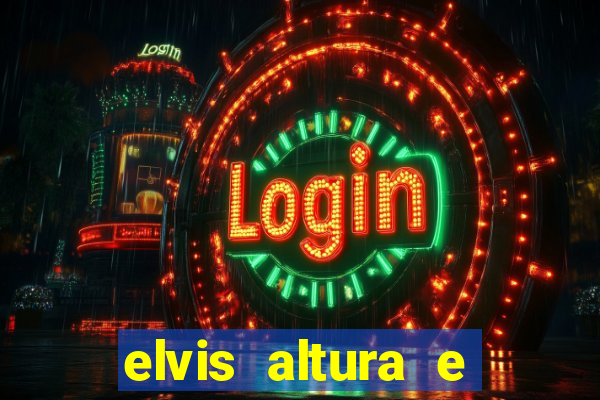 elvis altura e peso elvis bugalu altura e